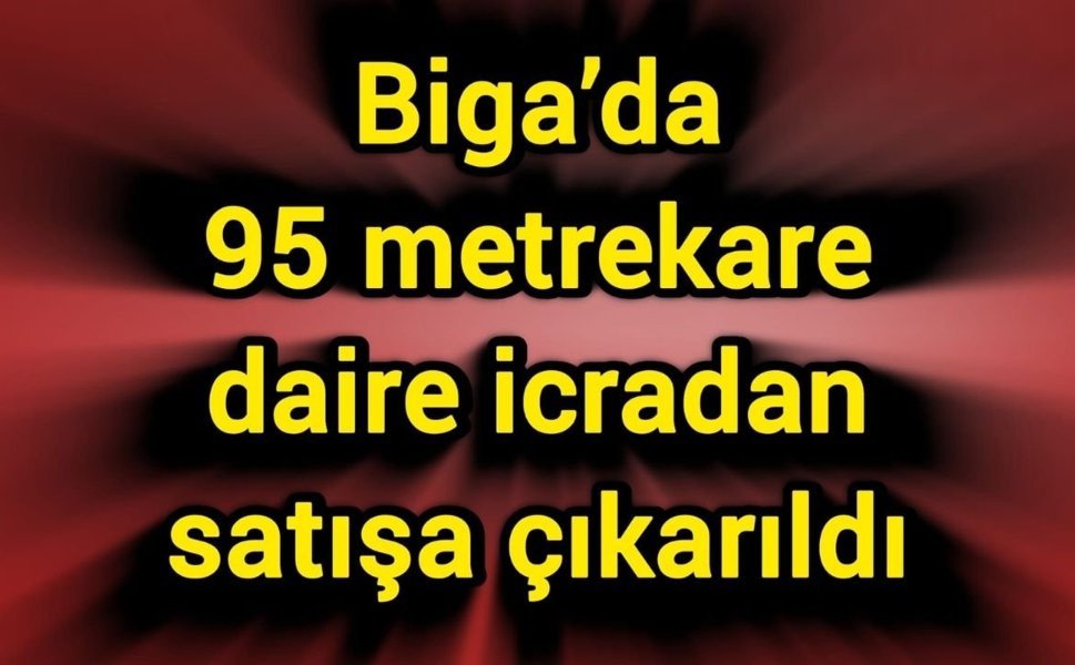 Biga’da 95 metrekare daire icradan satışa çıkarıldı