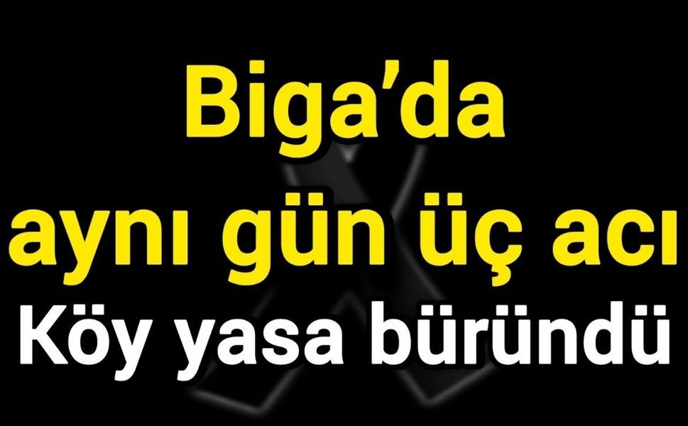 Biga’da aynı gün üç acı: Köy yasa büründü