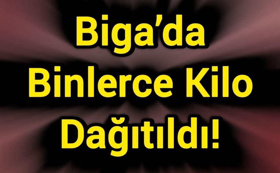 Biga’da Binlerce Kilo Dağıtıldı!
