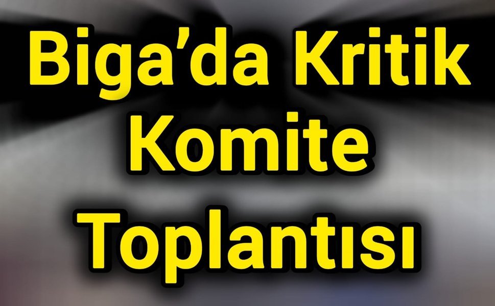 Biga’da Kritik Komite Toplantısı