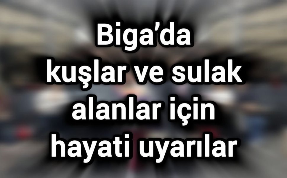 Biga’da kuşlar ve sulak alanlar için hayati uyarılar