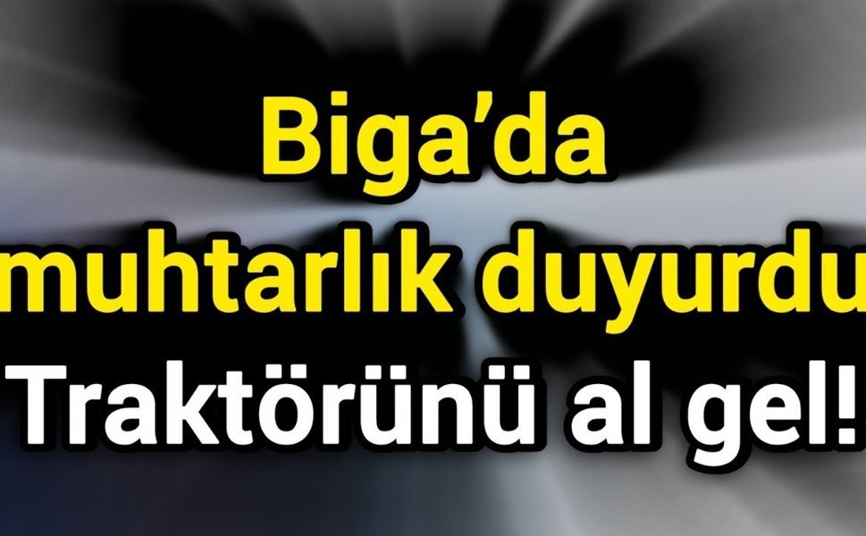 Biga’da muhtarlık duyurdu: Traktörünü al gel!