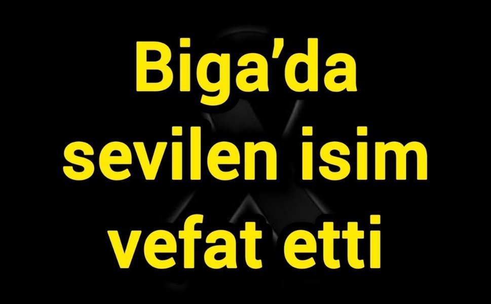 Biga’da sevilen isim vefat etti