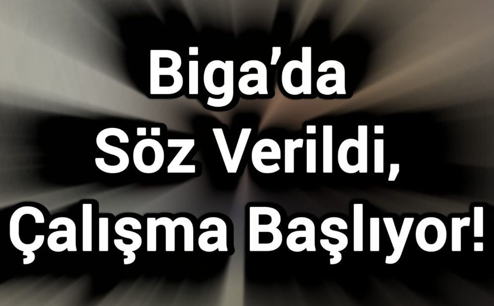 Biga’da Söz Verildi, Çalışma Başlıyor!