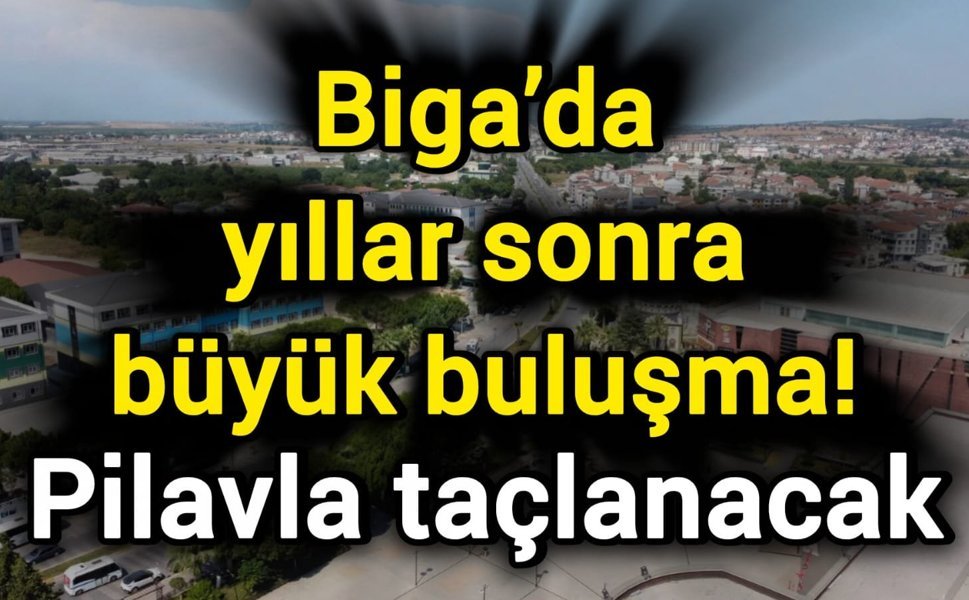 Biga’da yıllar sonra büyük buluşma! Pilavla taçlanacak