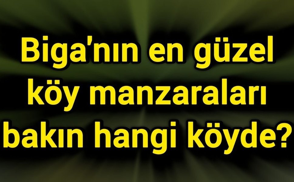 Biga'nın en güzel köy manzaraları bakın hangi köyde?