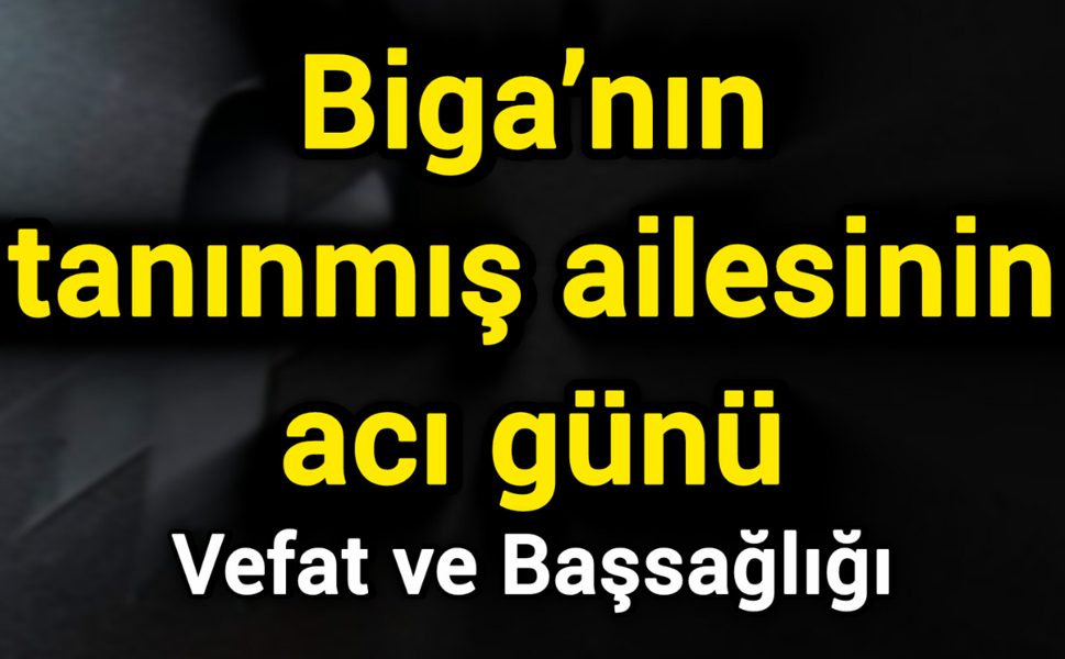 Biga’nın tanınmış ailesinin acı günü