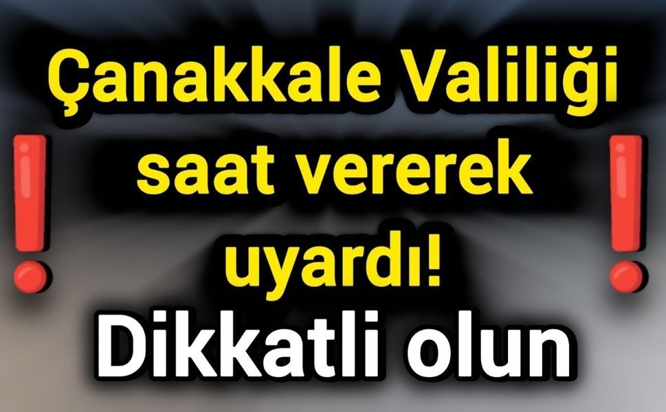 Çanakkale Valiliği saat vererek uyardı! Dikkatli olun