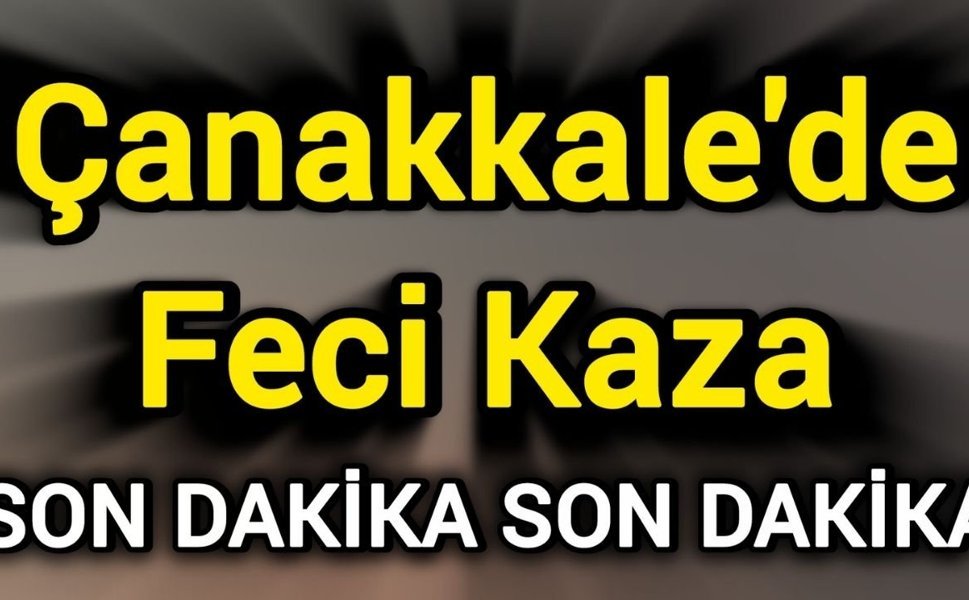 Son Dakika: Çanakkale'de Feci Kaza