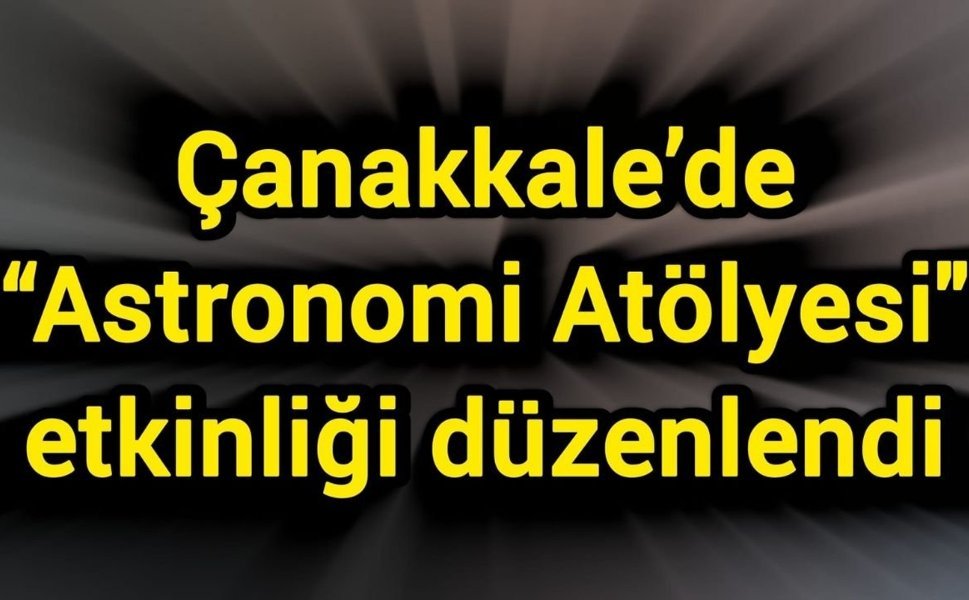 Çanakkale’de “Astronomi Atölyesi" etkinliği düzenlendi