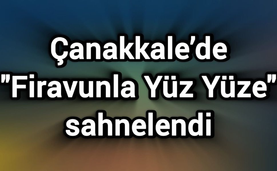 Çanakkale’de "Firavunla Yüz Yüze" sahnelendi