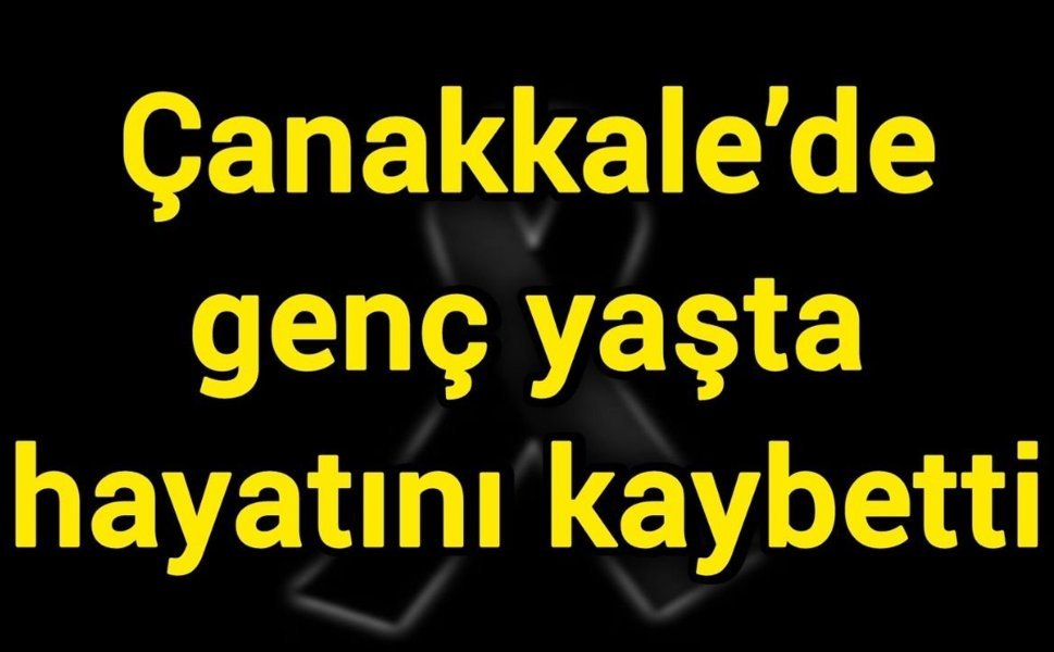 Çanakkale’de genç yaşta hayatını kaybetti