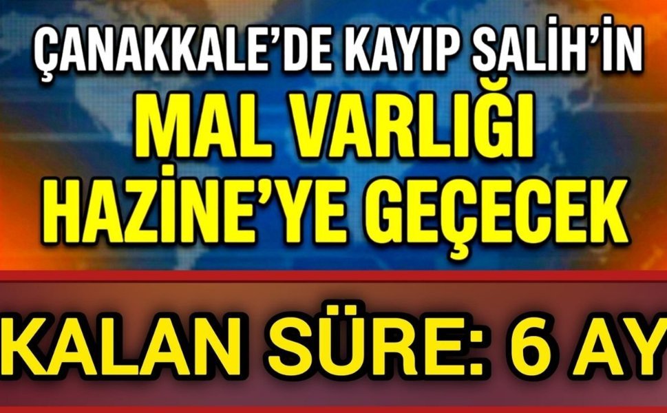 Çanakkale’de kayıp Salih’in mal varlığı Hazine’ye geçecek