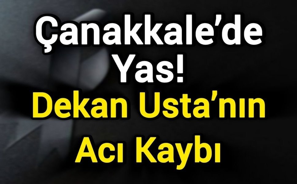 Çanakkale’de Yas! Dekan Usta’nın Acı Kaybı