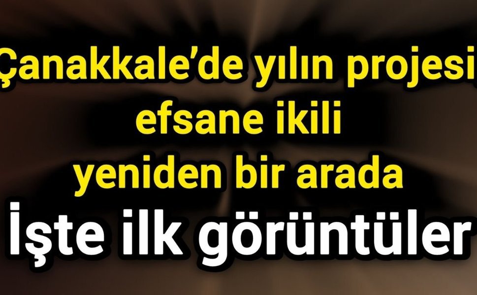 Çanakkale’de yılın projesi, efsane ikili yeniden bir arada: İşte ilk görüntüler
