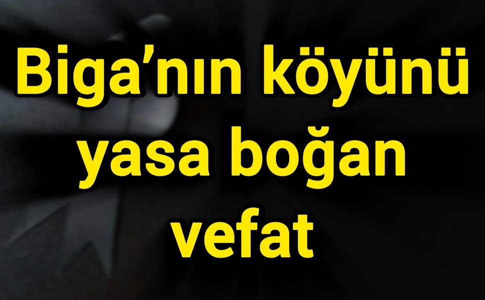 Biga’nın köyünü yasa boğan vefat