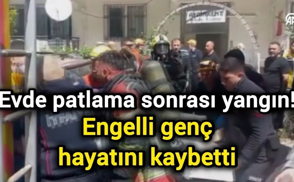 Evde patlama sonrası yangın! Engelli genç hayatını kaybetti