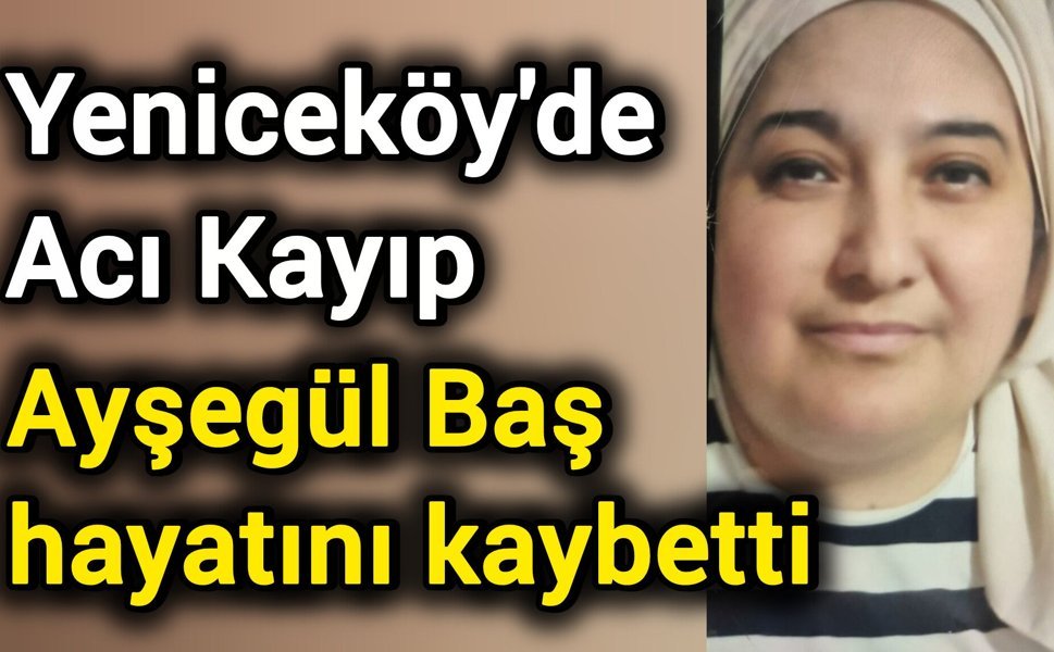 Yeniceköy’de Acı Kayıp: Ayşegül Baş hayatını kaybetti