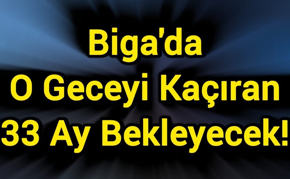 Biga'da O Geceyi Kaçıran 33 Ay Bekleyecek!