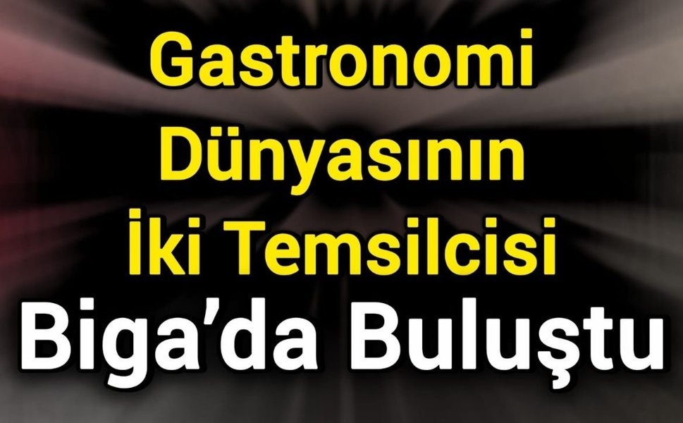 Gastronomi Dünyasının İki Temsilcisi Biga’da Buluştu
