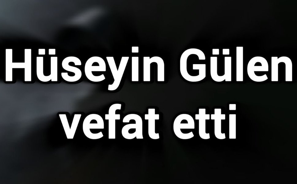 Hüseyin Gülen vefat etti