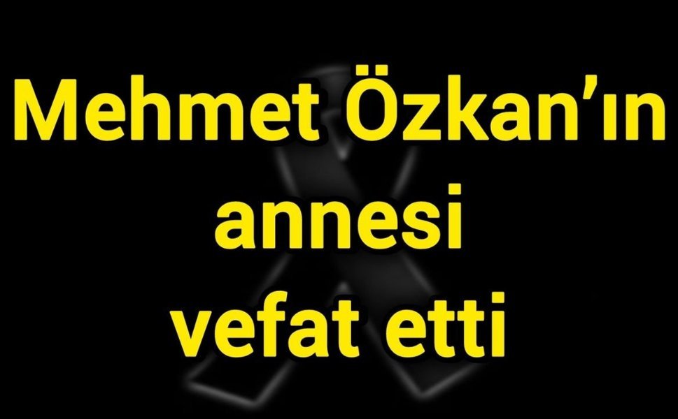 Mehmet Özkan’ın annesi vefat etti