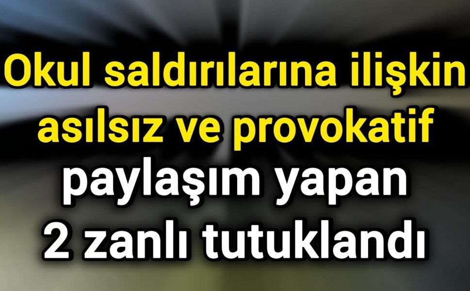 Okul saldırılarına ilişkin asılsız ve provokatif paylaşım yapan 2 zanlı tutuklandı