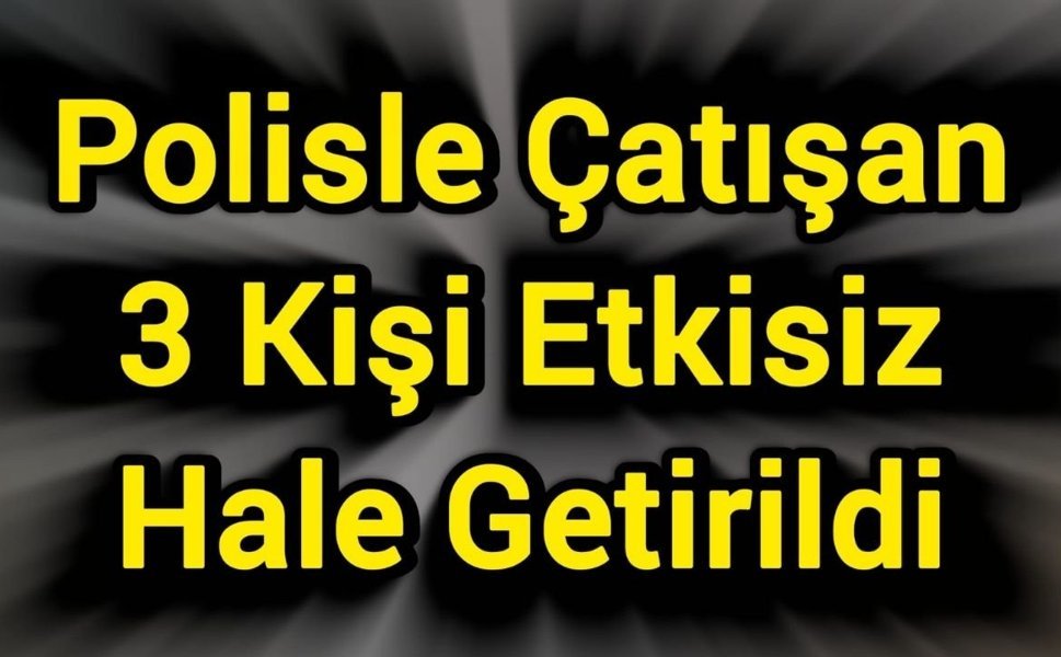 Polisle Çatışan 3 Kişi Etkisiz Hale Getirildi