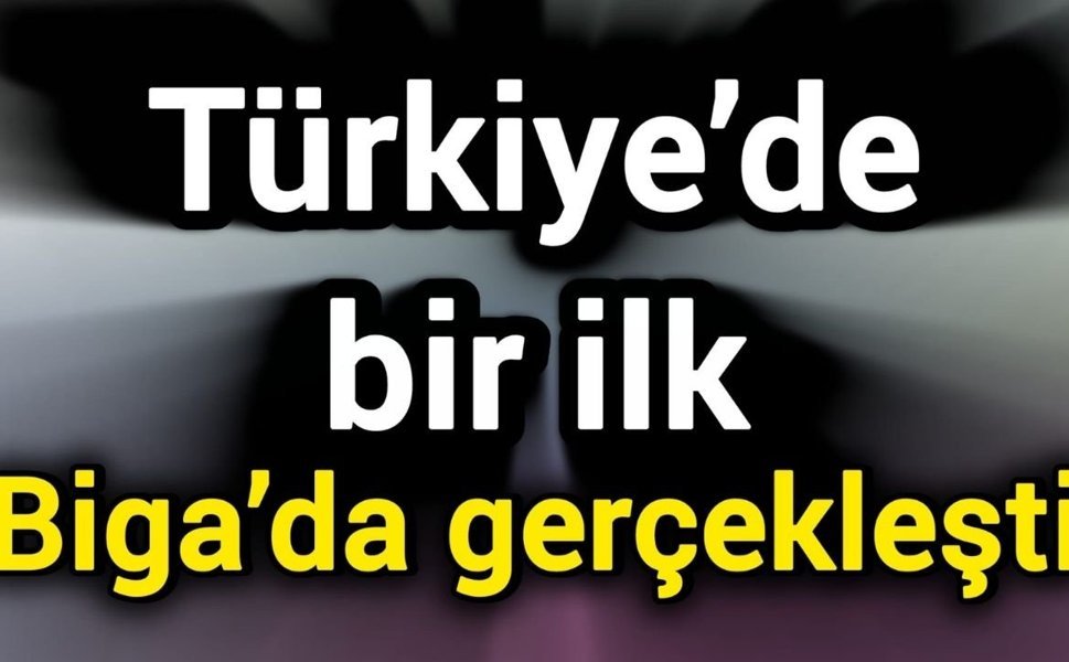 Türkiye’de bir ilk Biga’da gerçekleşti