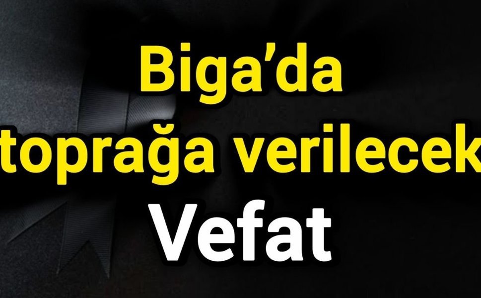 Vefat: Biga’da toprağa verilecek