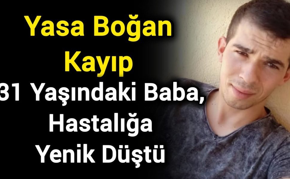 Yasa Boğan Kayıp: 31 Yaşındaki Baba, Hastalığa Yenik Düştü