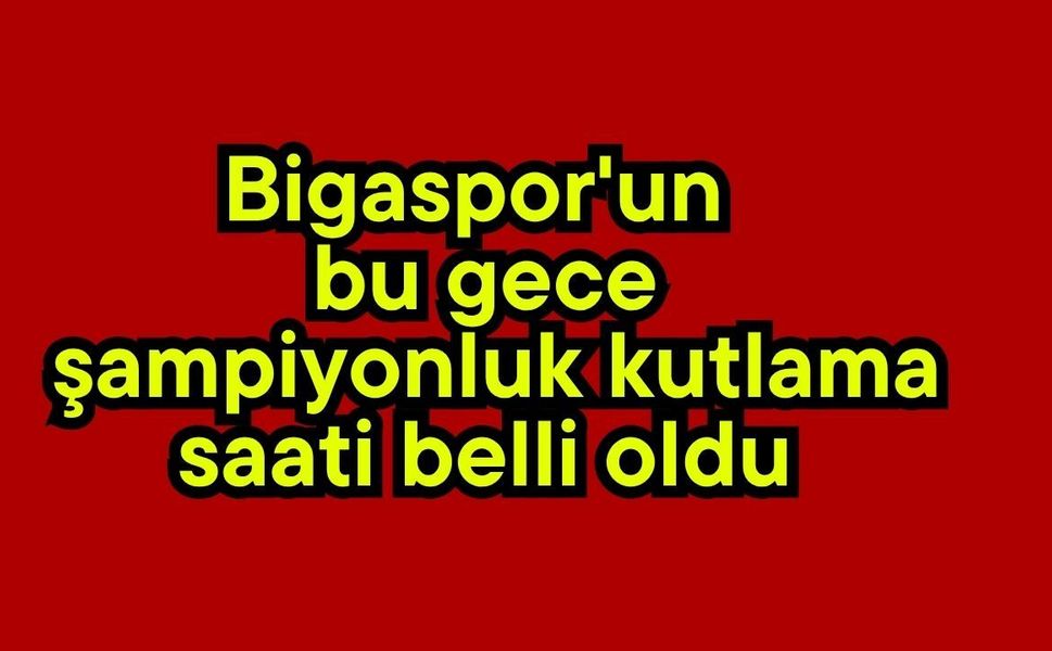 Bigaspor'un bu gece şampiyonluk kutlama saati belli oldu