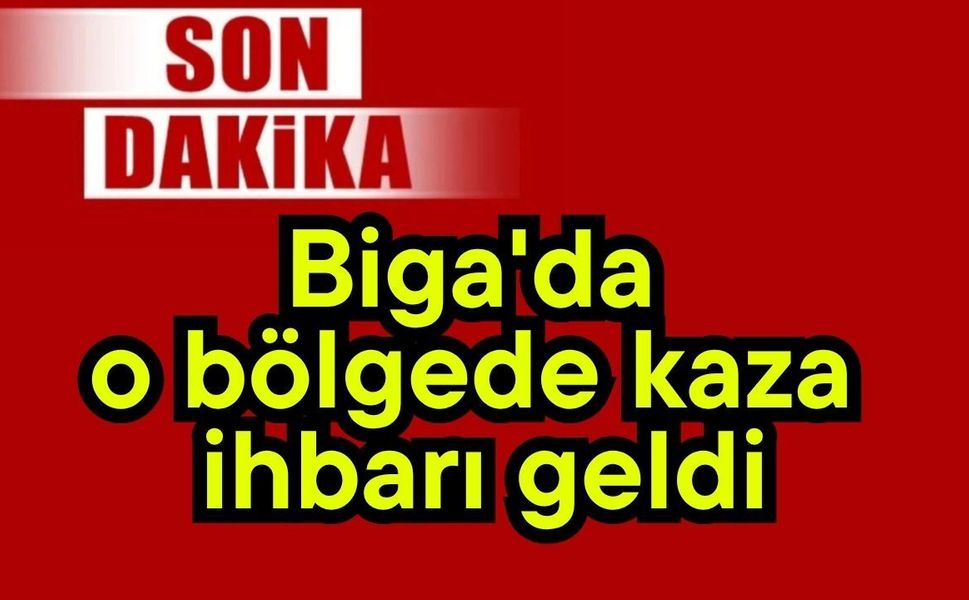 Son dakika: Biga'da o bölgede kaza ihbarı geldi