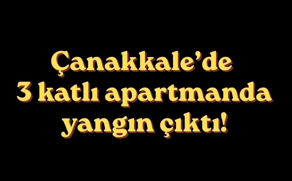 &Ccedil;anakkale&rsquo;de 3 katlı apartmanda yangın &ccedil;ıktı