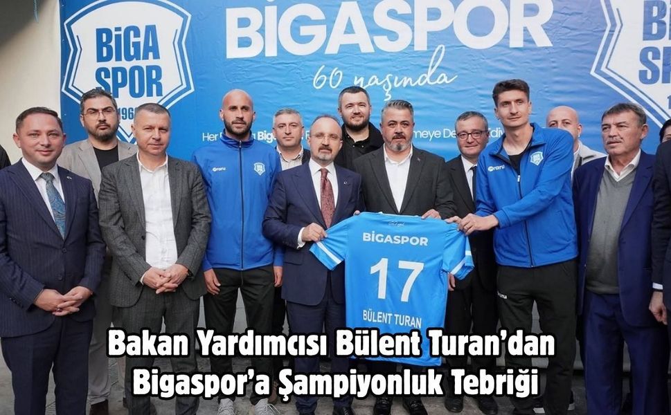 Bakan Yardımcısı Bülent Turan’dan Bigaspor’a Şampiyonluk Tebriği