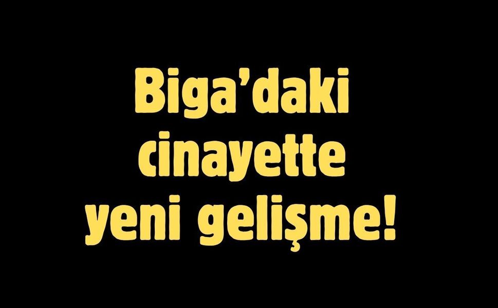 Biga’daki cinayette yeni gelişme!