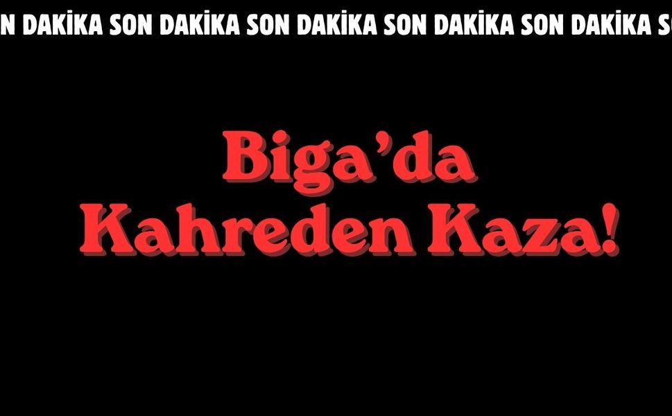 Biga’da Kahreden Kaza!