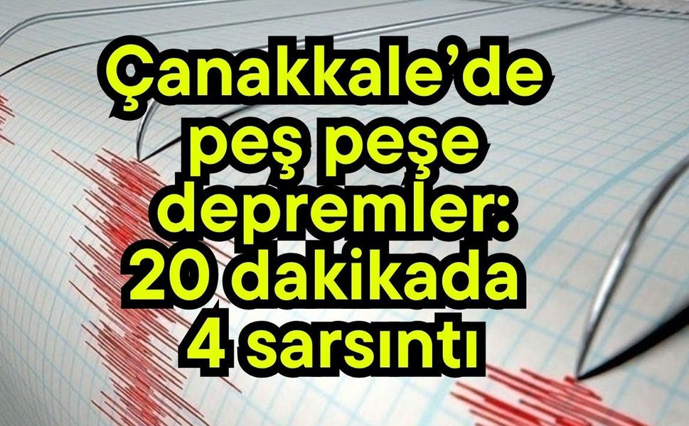 Çanakkale’de peş peşe depremler: 20 dakikada 4 sarsıntı