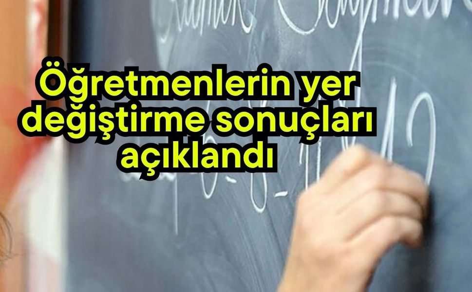 Öğretmenlerin yer değiştirme sonuçları açıklandı