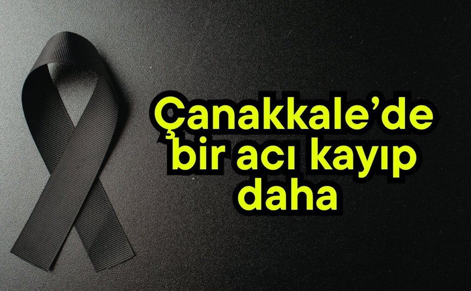 Çanakkale’de bir acı kayıp daha