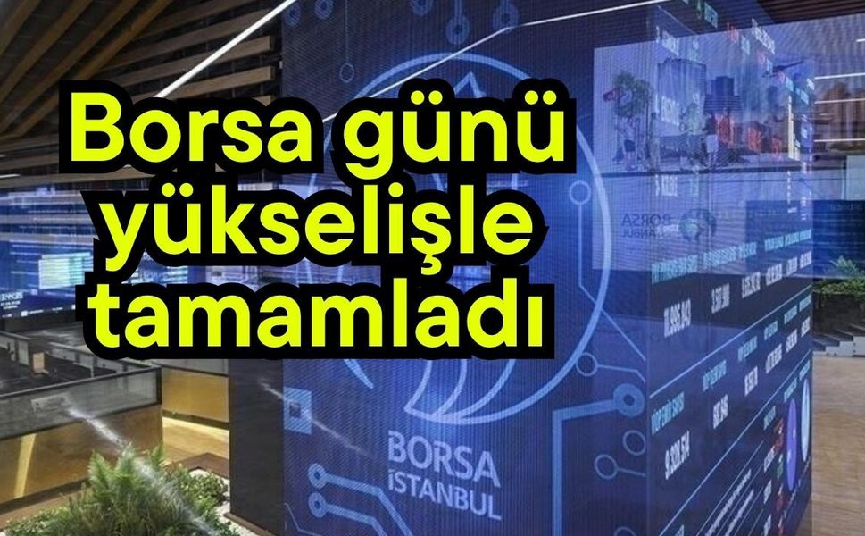 Borsa günü yükselişle tamamladı