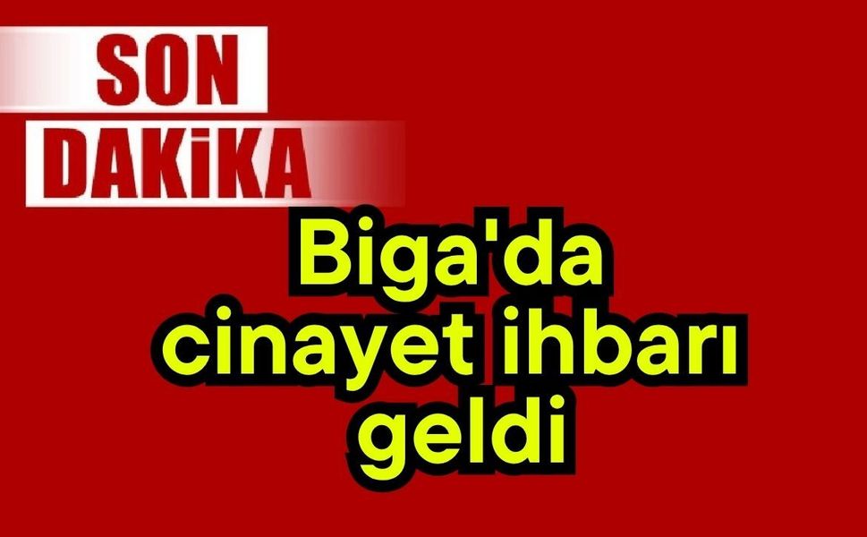 Biga'da cinayet ihbarı geldi