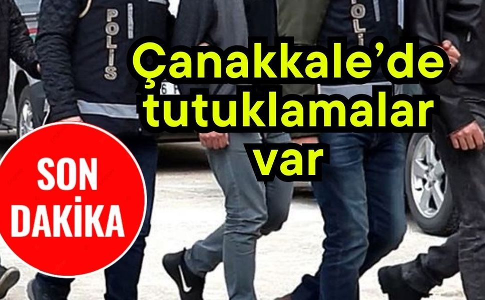 Çanakkale’de tutuklamalar var