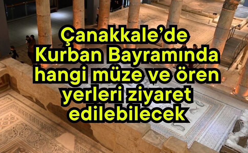 Çanakkale’de Kurban Bayramında hangi müze ve ören yerleri ziyaret edilebilecek?