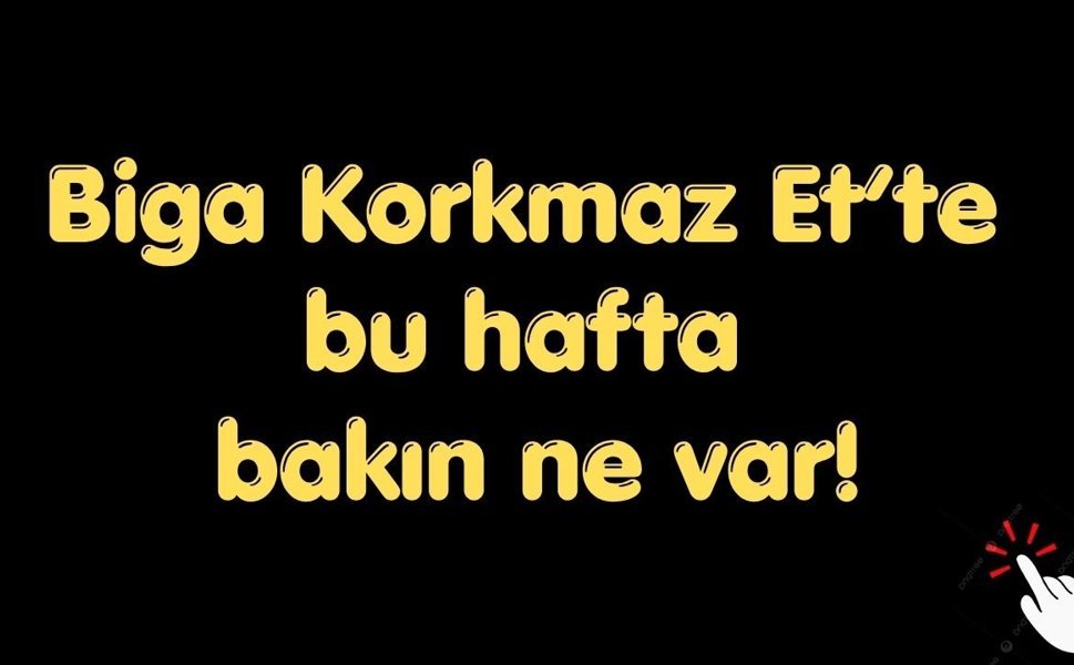 Biga Korkmaz Et’te bu hafta bakın ne var!