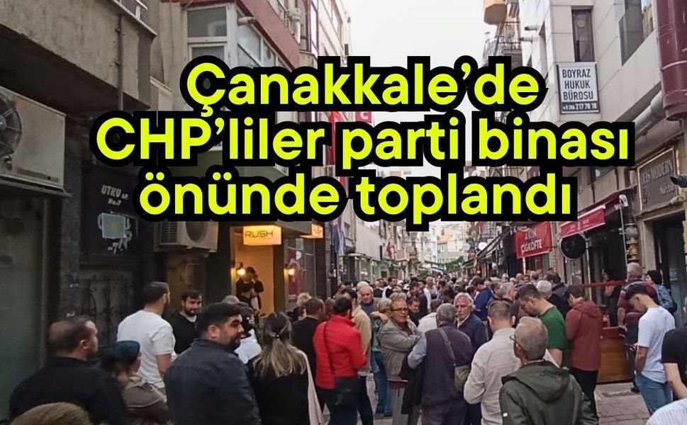 Çanakkale’de CHP’liler parti binası önünde toplandı