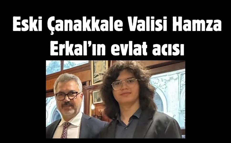 Eski Çanakkale Valisi Hamza Erkal’ın evlat acısı