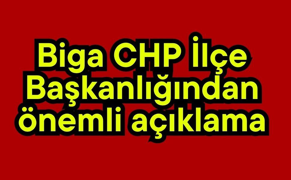 Biga CHP İlçe Başkanlığından önemli açıklama