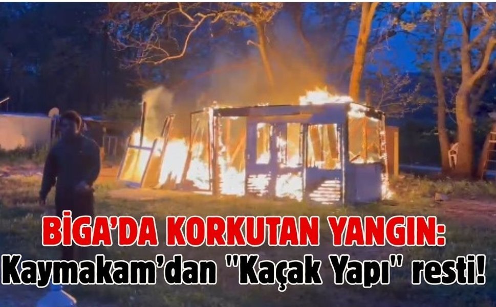 Biga’da korkutan yangın: Kaymakam’dan "Kaçak Yapı" resti!
