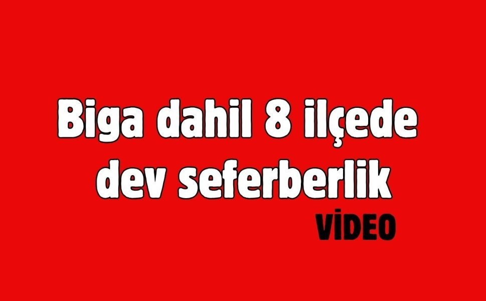 Biga dahil 8 ilçede dev seferberlik